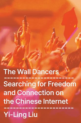 The Wall Dancers – Searching for Freedom on the Chinese Internet by Yi-Ling Liu